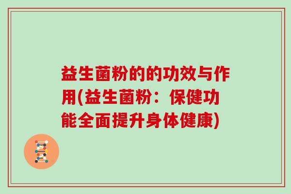 益生菌粉的的功效与作用(益生菌粉：保健功能全面提升身体健康)