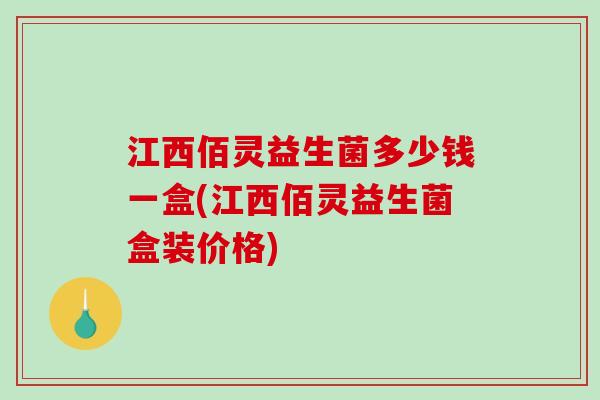 江西佰灵益生菌多少钱一盒(江西佰灵益生菌盒装价格)