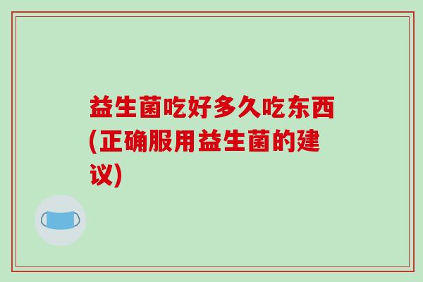益生菌吃好多久吃东西(正确服用益生菌的建议)