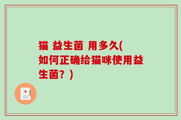 猫 益生菌 用多久(如何正确给猫咪使用益生菌？)
