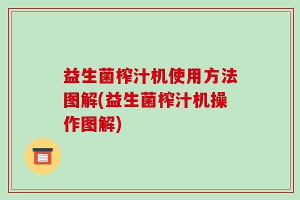 益生菌榨汁机使用方法图解(益生菌榨汁机操作图解)