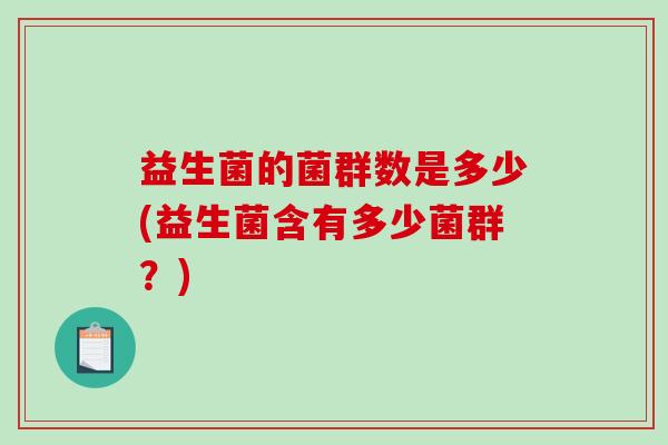 益生菌的菌群数是多少(益生菌含有多少菌群？)