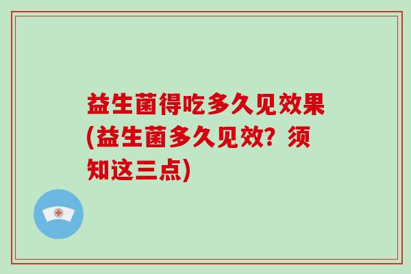 益生菌得吃多久见效果(益生菌多久见效？须知这三点)