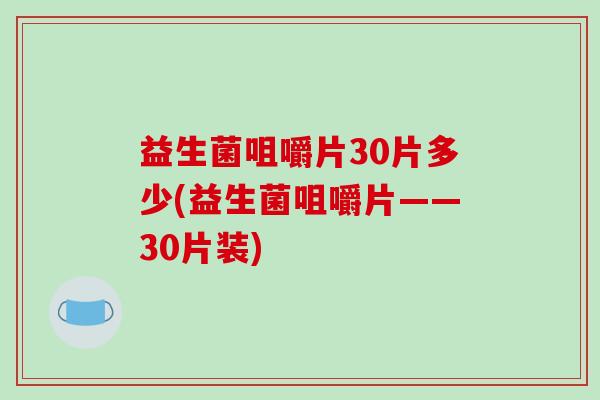 益生菌咀嚼片30片多少(益生菌咀嚼片——30片装)