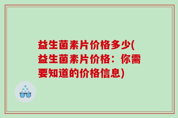 益生菌素片价格多少(益生菌素片价格：你需要知道的价格信息)