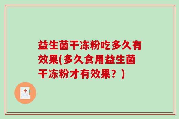 益生菌干冻粉吃多久有效果(多久食用益生菌干冻粉才有效果？)