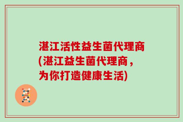 湛江活性益生菌代理商(湛江益生菌代理商，为你打造健康生活)