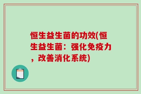 恒生益生菌的功效(恒生益生菌：强化免疫力，改善消化系统)