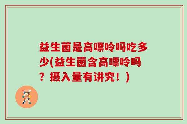 益生菌是高嘌呤吗吃多少(益生菌含高嘌呤吗？摄入量有讲究！)