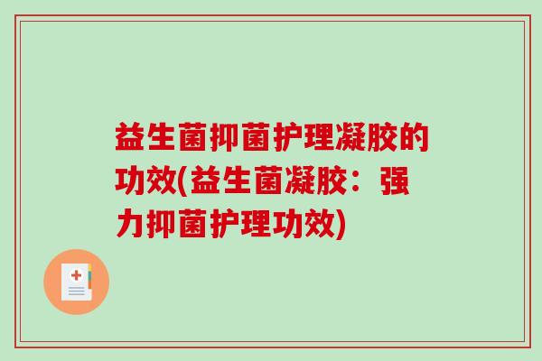 益生菌抑菌护理凝胶的功效(益生菌凝胶：强力抑菌护理功效)
