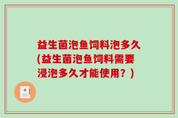 益生菌泡鱼饲料泡多久(益生菌泡鱼饲料需要浸泡多久才能使用？)