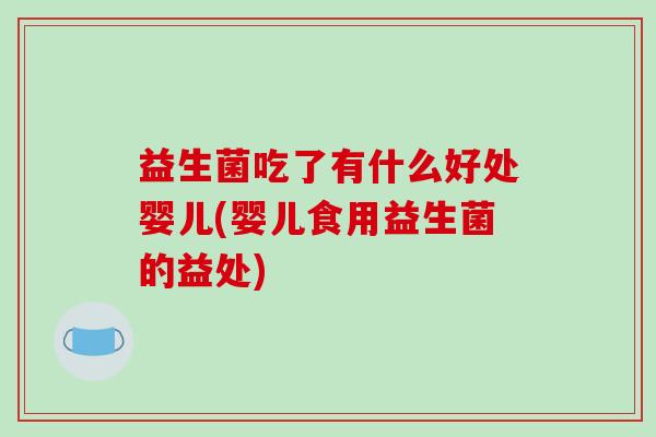 益生菌吃了有什么好处婴儿(婴儿食用益生菌的益处)