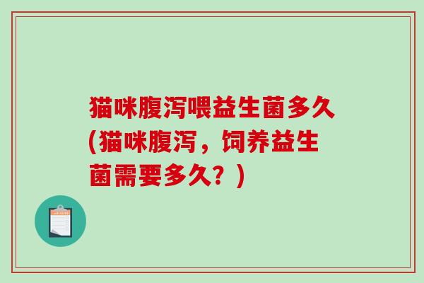 猫咪喂益生菌多久(猫咪，饲养益生菌需要多久？)