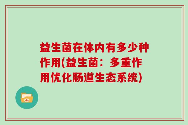 益生菌在体内有多少种作用(益生菌:多重作用优化肠道生态系统) 益生菌在体内有多少种作用(益生菌:多重作用优化肠道生态系统)