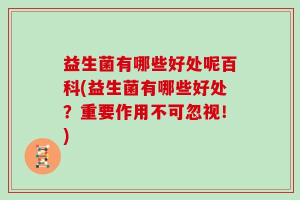 益生菌有哪些好处呢百科(益生菌有哪些好处？重要作用不可忽视！)