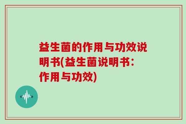 益生菌的作用与功效说明书(益生菌说明书：作用与功效)