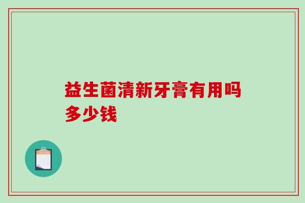 益生菌清新牙膏有用吗多少钱