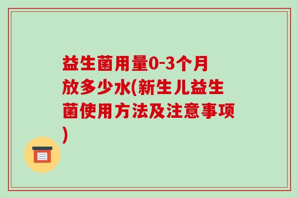 益生菌用量0-3个月放多少水(新生儿益生菌使用方法及注意事项)