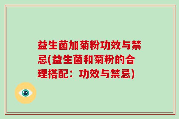 益生菌加菊粉功效与禁忌(益生菌和菊粉的合理搭配:功效与禁忌) 益生菌加菊粉功效与禁忌(益生菌和菊粉的合理搭配:功效与禁忌)
