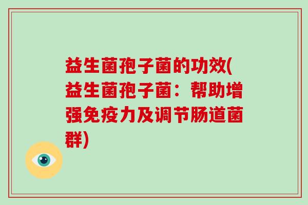 益生菌孢子菌的功效(益生菌孢子菌:帮助增强力及调节肠道菌群) 益生菌孢子菌的功效(益生菌孢子菌:帮助增强力及调节肠道菌群)