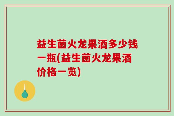 益生菌火龙果酒多少钱一瓶(益生菌火龙果酒价格一览)