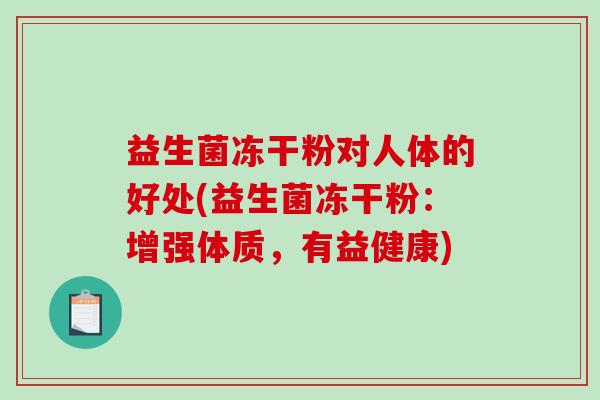 益生菌冻干粉对人体的好处(益生菌冻干粉：增强体质，有益健康)