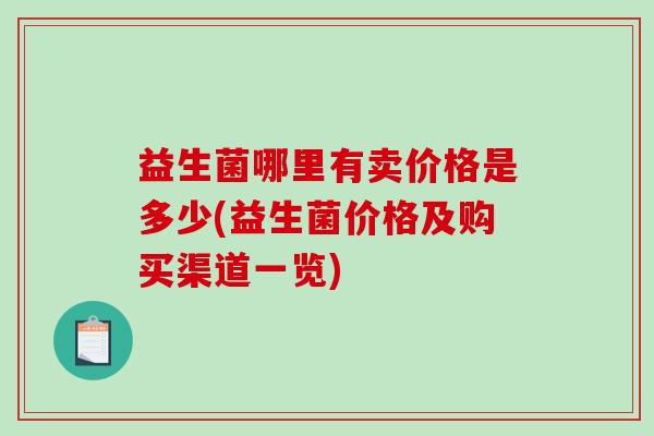 益生菌哪里有卖价格是多少(益生菌价格及购买渠道一览)