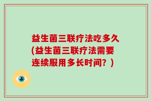 益生菌三联疗法吃多久(益生菌三联疗法需要连续服用多长时间？)