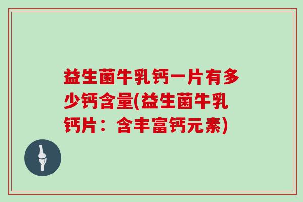 益生菌牛乳钙一片有多少钙含量(益生菌牛乳钙片：含丰富钙元素)