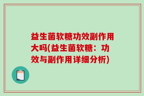 益生菌软糖功效副作用大吗(益生菌软糖：功效与副作用详细分析)
