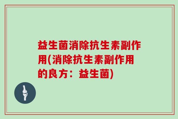 益生菌消除抗生素副作用(消除抗生素副作用的良方：益生菌)
