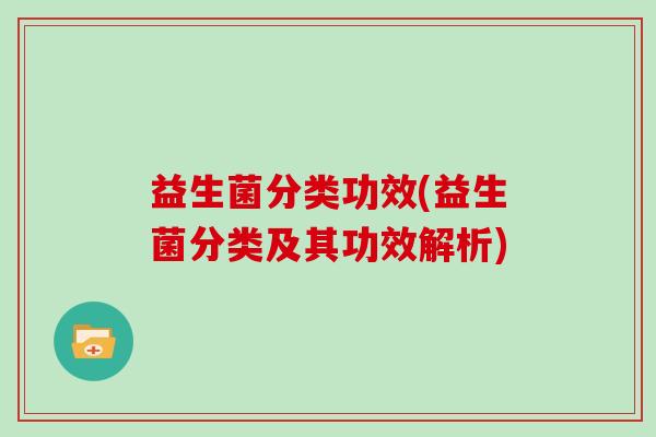 益生菌分类功效(益生菌分类及其功效解析)