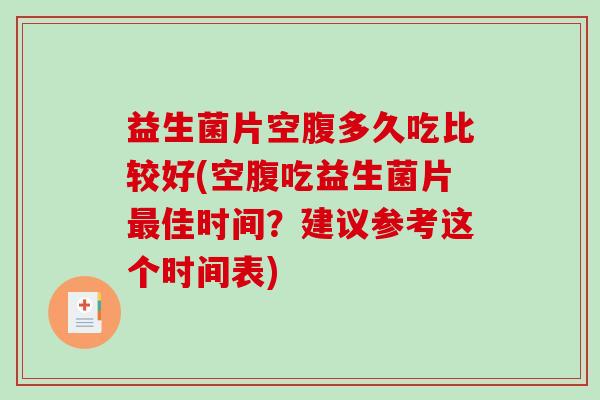 益生菌片空腹多久吃比较好(空腹吃益生菌片佳时间？建议参考这个时间表)