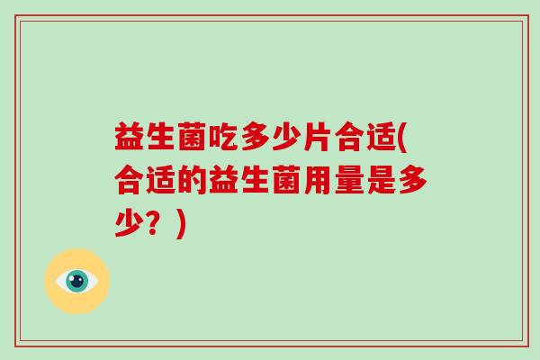 益生菌吃多少片合适(合适的益生菌用量是多少？)