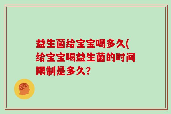 益生菌给宝宝喝多久(给宝宝喝益生菌的时间限制是多久？