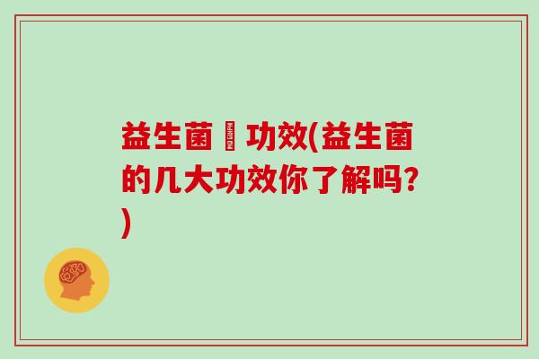 益生菌紛功效(益生菌的几大功效你了解吗?) 益生菌紛功效(益生菌的几大功效你了解吗?)