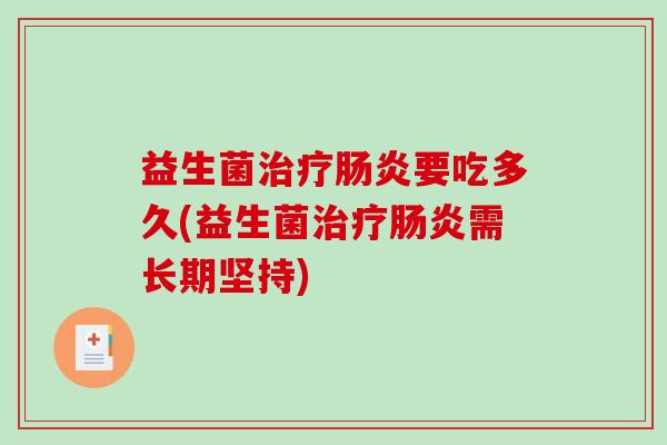 益生菌治疗肠炎要吃多久(益生菌治疗肠炎需长期坚持)