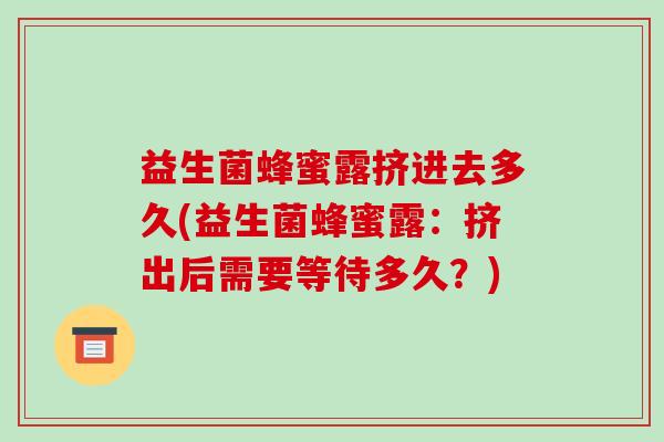 益生菌蜂蜜露挤进去多久(益生菌蜂蜜露：挤出后需要等待多久？)