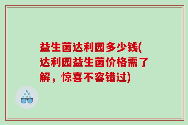 益生菌达利园多少钱(达利园益生菌价格需了解,惊喜不容错过) 益生菌达利园多少钱(达利园益生菌价格需了解,惊喜不容错过)