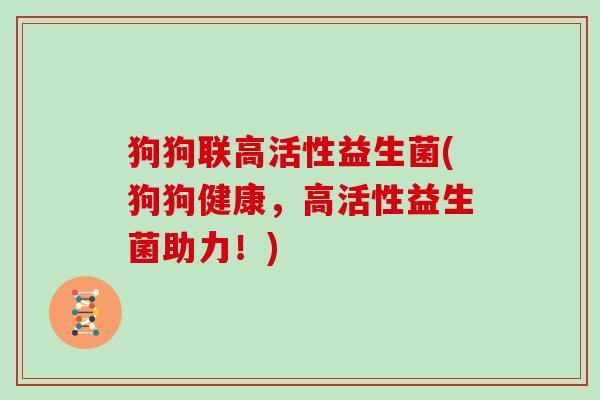 狗狗联高活性益生菌(狗狗健康，高活性益生菌助力！)