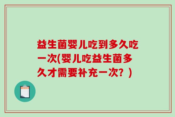 益生菌婴儿吃到多久吃一次(婴儿吃益生菌多久才需要补充一次？)