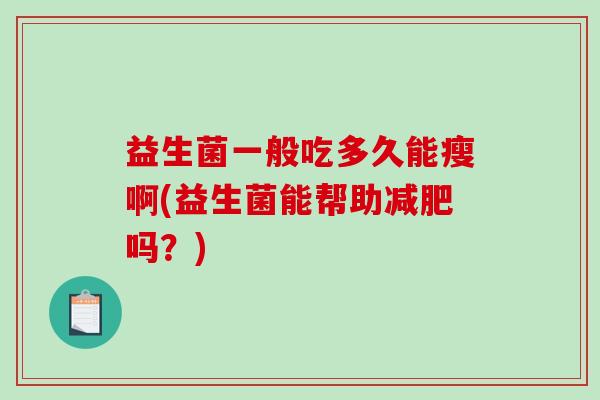 益生菌一般吃多久能瘦啊(益生菌能帮助减肥吗？)