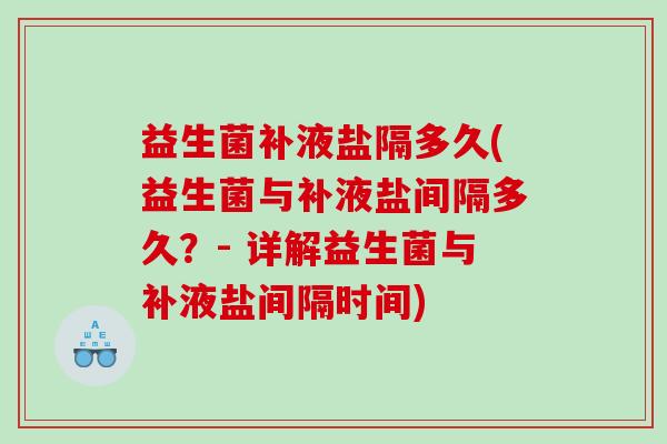 益生菌补液盐隔多久(益生菌与补液盐间隔多久？- 详解益生菌与补液盐间隔时间)