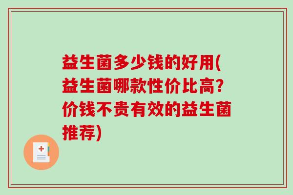 益生菌多少钱的好用(益生菌哪款性价比高？价钱不贵有效的益生菌推荐)