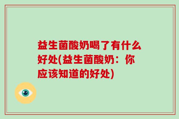 益生菌酸奶喝了有什么好处(益生菌酸奶：你应该知道的好处)