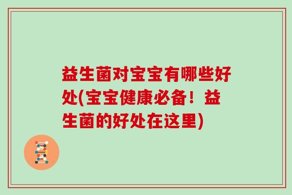 益生菌对宝宝有哪些好处(宝宝健康必备！益生菌的好处在这里)