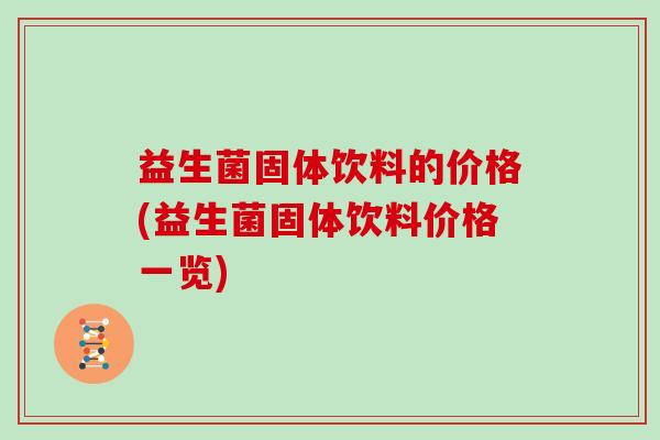 益生菌固体饮料的价格(益生菌固体饮料价格一览)