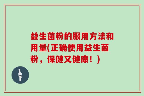 益生菌粉的服用方法和用量(正确使用益生菌粉，保健又健康！)