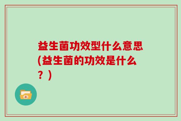 益生菌功效型什么意思(益生菌的功效是什么？)