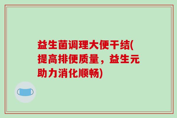益生菌调理大便干结(提高排便质量，益生元助力消化顺畅)